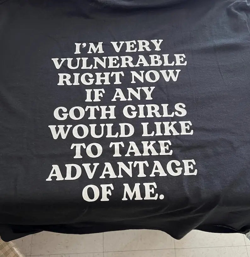 Im Vulnerable Right Now T-Shirt If Any Goth Girls Would Like To Take Advantage Of Me Goth T Shirt Gothic Aesthetic Clothing